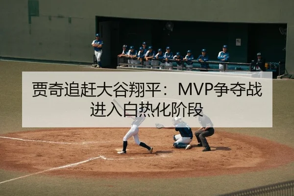 贾奇追赶大谷翔平：MVP争夺战进入白热化阶段