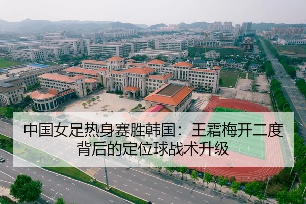 中国女足热身赛胜韩国：王霜梅开二度背后的定位球战术升级
