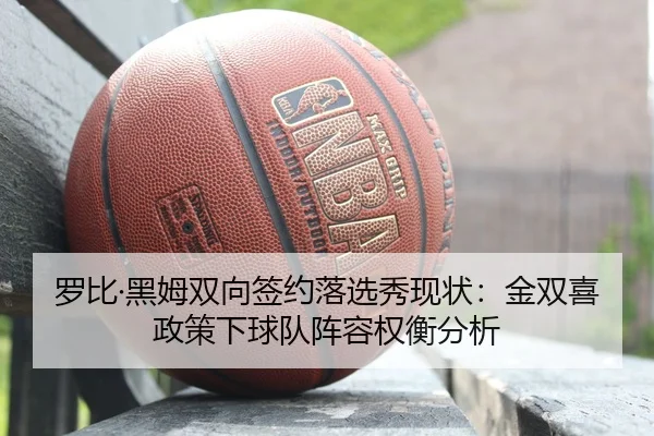 罗比·黑姆双向签约落选秀现状：金双喜政策下球队阵容权衡分析